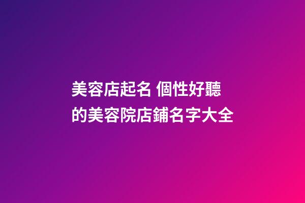 美容店起名 個性好聽的美容院店鋪名字大全-第1張-店鋪起名-玄機派